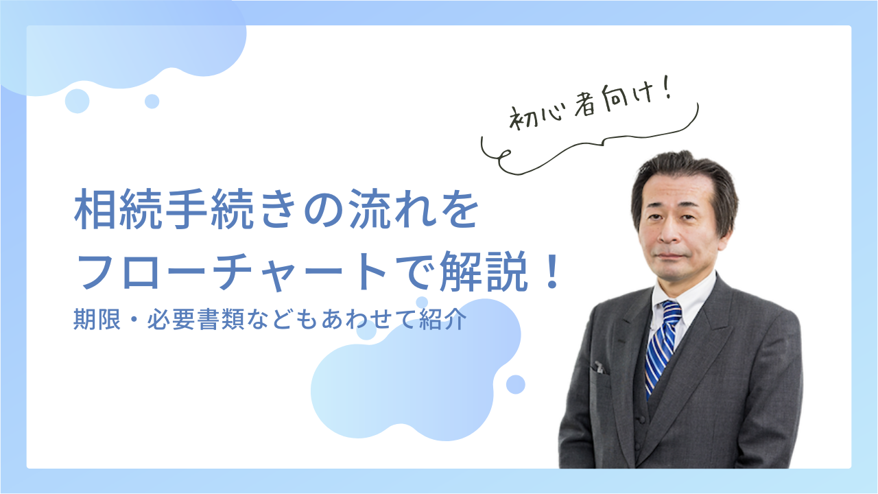 相続手続きの流れをフローチャートで解説！期限・必要書類などもあわせて紹介！